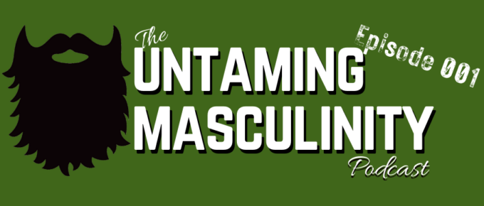 Untaming Masculinity Podcast Episode 001