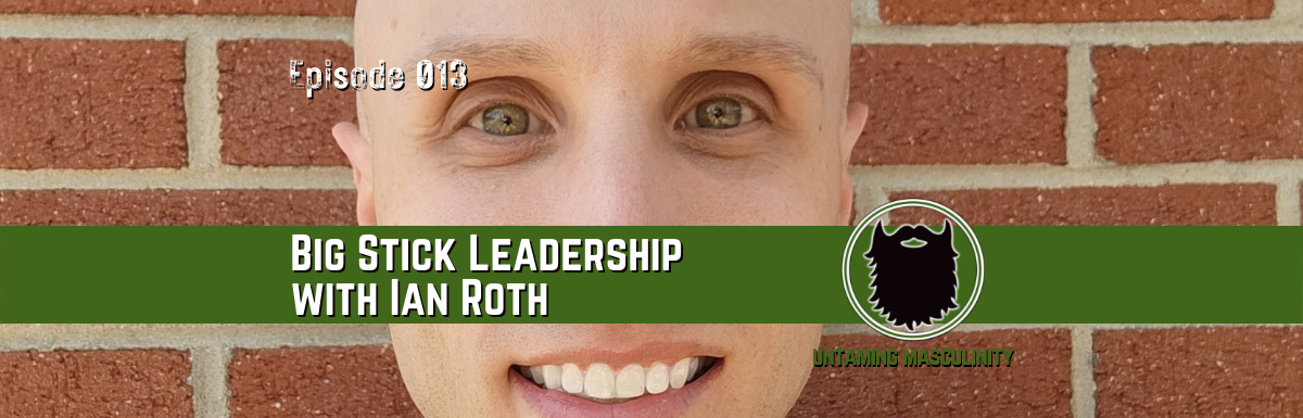 Episode 013 - Big Stick Leadership with Ian Roth