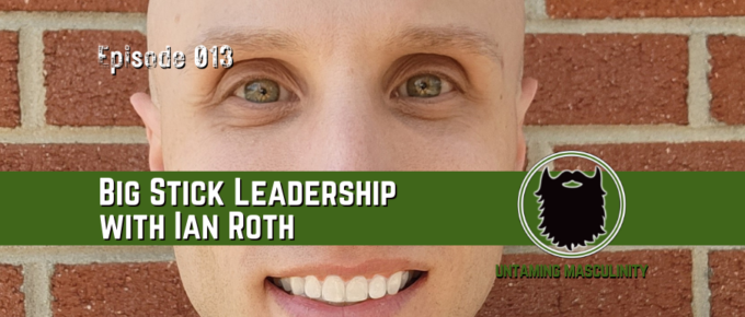 Episode 013 - Big Stick Leadership with Ian Roth