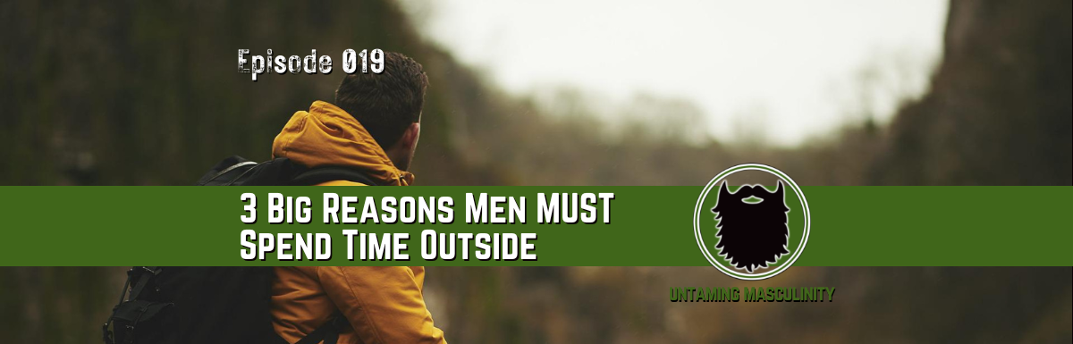 Episode 019 - 3 Reasons Why Men MUST Spend Time Outside