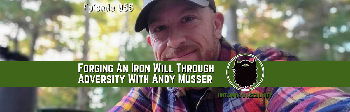Episode 055 - Forging An Iron Will Through Adversity With Andy Musser