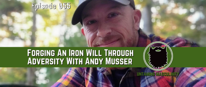 Episode 055 - Forging An Iron Will Through Adversity With Andy Musser