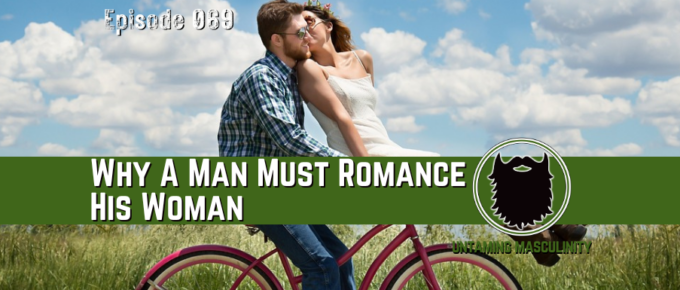 Episode 069 -Why A Man Must Romance His Woman