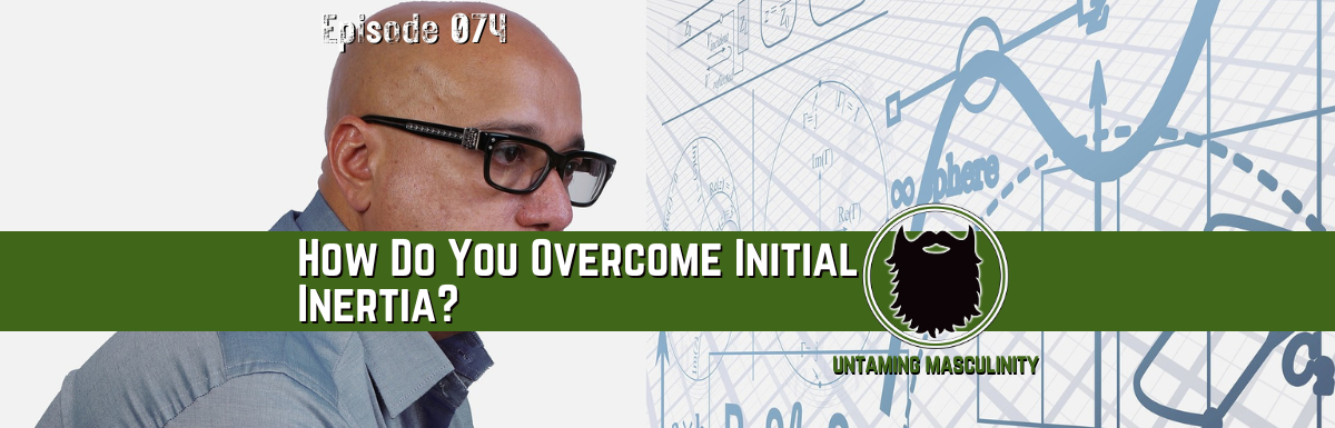Episode 074 - How Do You Overcome Initial Inertia?
