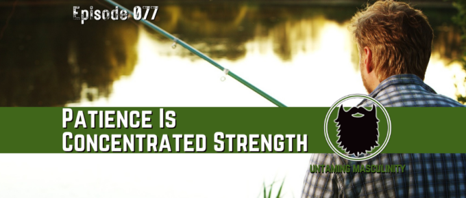 Episode 077 - Patience Is Concentrated Strength