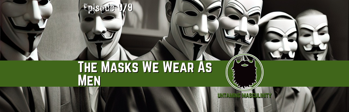 Episode 079 - The Masks We Wear As Men