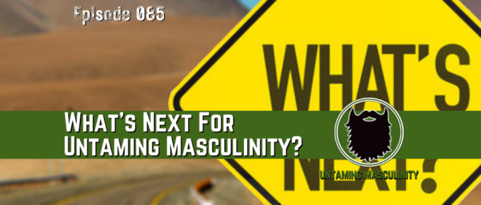 Episode 085 - What's Next For Untaming Masculinity?