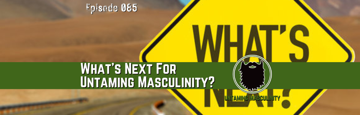 Episode 085 - What's Next For Untaming Masculinity?